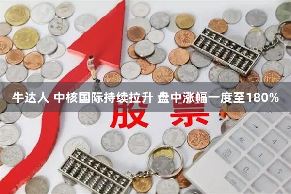 牛达人 中核国际持续拉升 盘中涨幅一度至180%