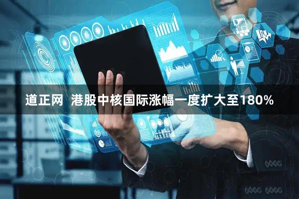道正网  港股中核国际涨幅一度扩大至180%