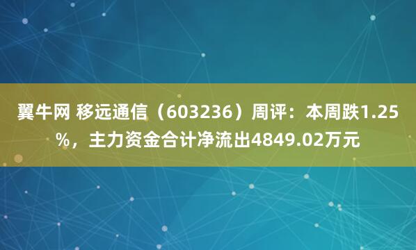 翼牛网 移远通信（603236）周评：本周跌1.25%，主力资金合计净流出4849.02万元