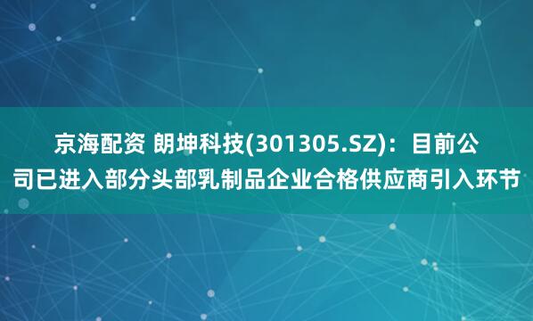 京海配资 朗坤科技(301305.SZ)：目前公司已进入部分头部乳制品企业合格供应商引入环节