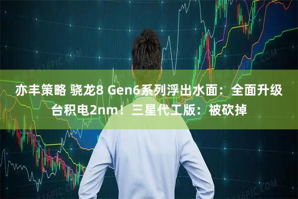 亦丰策略 骁龙8 Gen6系列浮出水面：全面升级台积电2nm！三星代工版：被砍掉