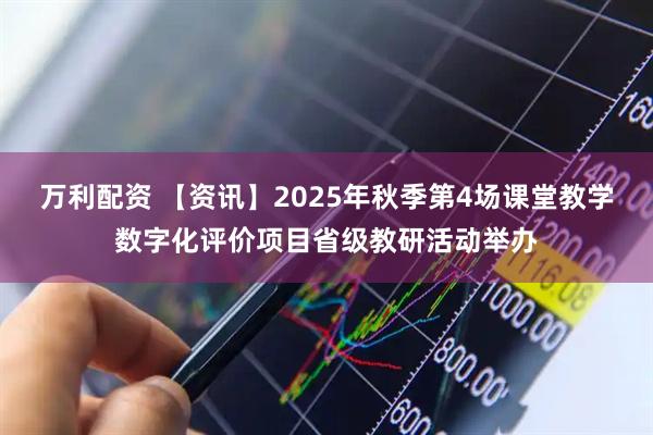 万利配资 【资讯】2025年秋季第4场课堂教学数字化评价项目省级教研活动举办
