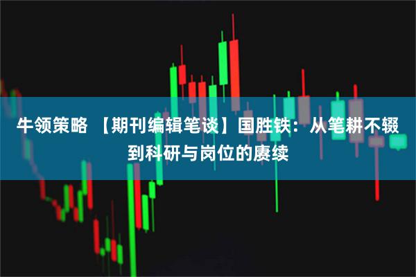 牛领策略 【期刊编辑笔谈】国胜铁：从笔耕不辍到科研与岗位的赓续