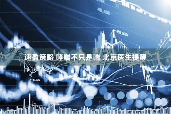 速盈策略 哮喘不只是喘 北京医生提醒