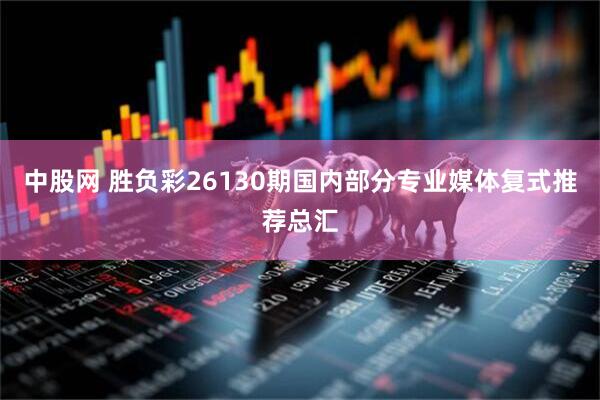 中股网 胜负彩26130期国内部分专业媒体复式推荐总汇