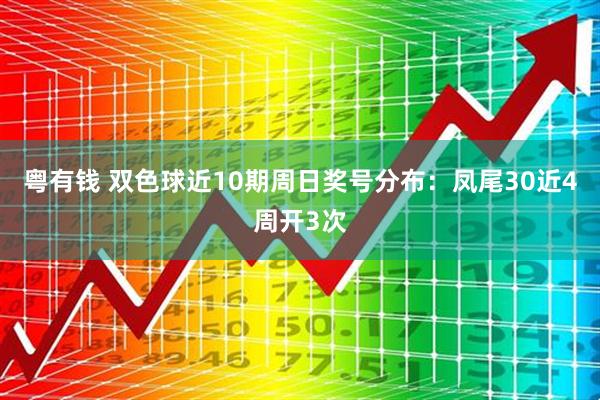 粤有钱 双色球近10期周日奖号分布：凤尾30近4周开3次